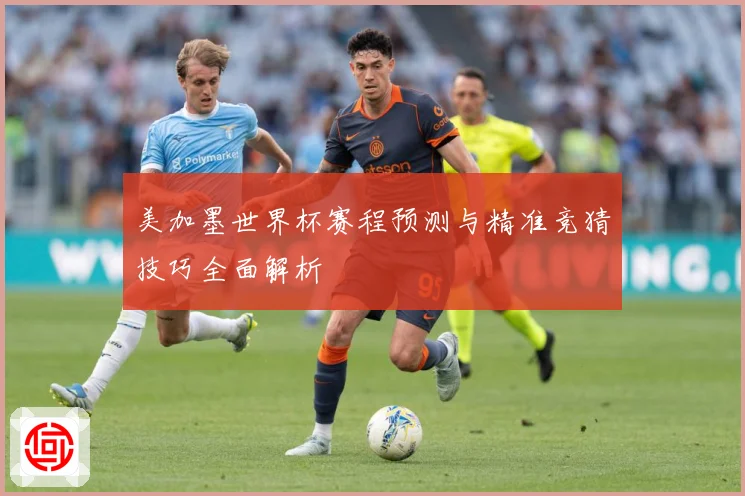 美加墨世界杯赛程预测与精准竞猜技巧全面解析