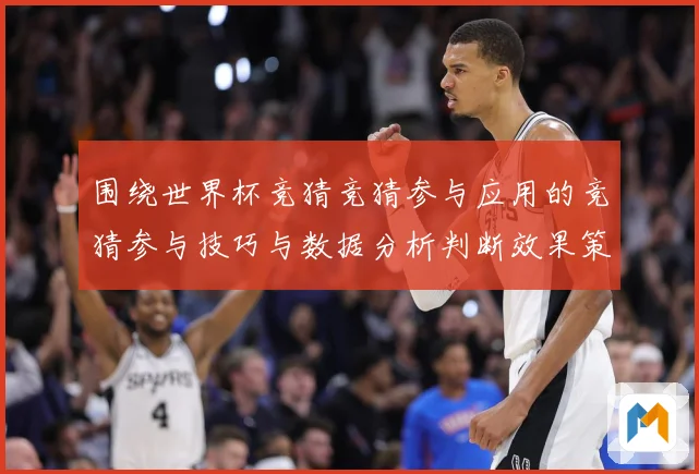 围绕世界杯竞猜竞猜参与应用的竞猜参与技巧与数据分析判断效果策数据研判