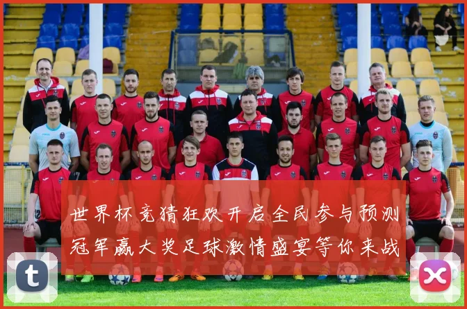 世界杯竞猜狂欢开启全民参与预测冠军赢大奖足球激情盛宴等你来战