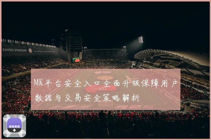 MK平台安全入口全面升级保障用户数据与交易安全策略解析