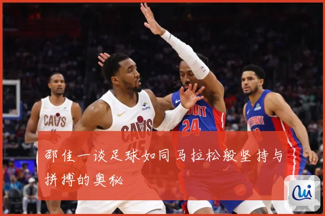 邵佳一谈足球如同马拉松般坚持与拼搏的奥秘