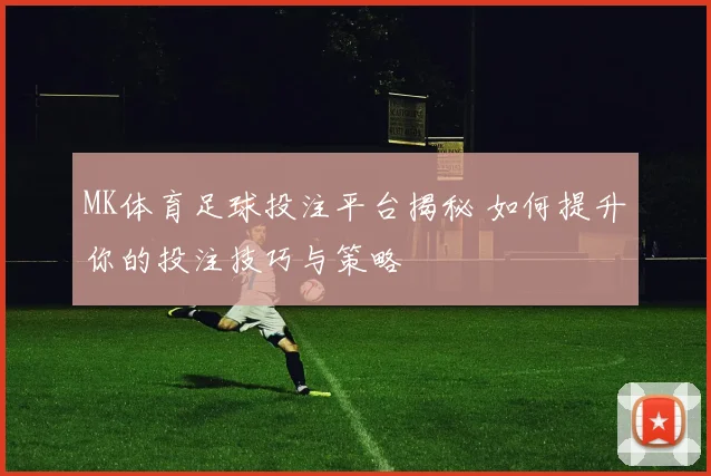 MK体育足球投注平台揭秘 如何提升你的投注技巧与策略