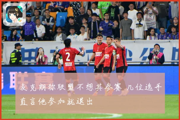 麦克朗称联盟不想其参赛 几位选手直言他参加就退出