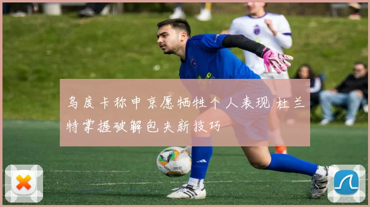 乌度卡称申京愿牺牲个人表现 杜兰特掌握破解包夹新技巧