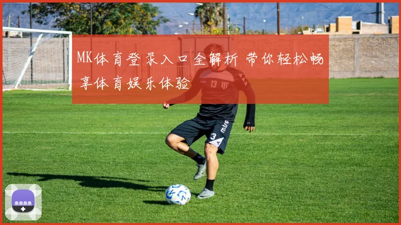 MK体育登录入口全解析 带你轻松畅享体育娱乐体验