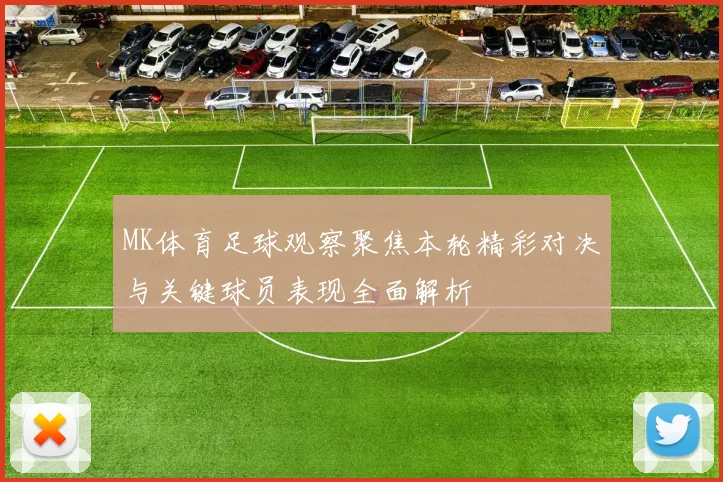 MK体育足球观察聚焦本轮精彩对决与关键球员表现全面解析