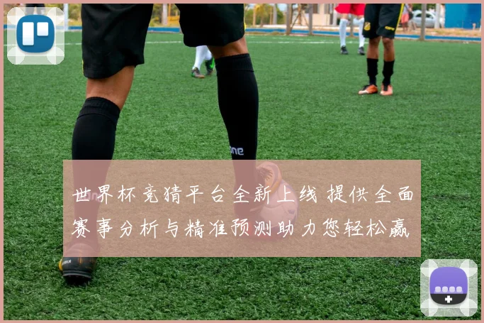 世界杯竞猜平台全新上线 提供全面赛事分析与精准预测助力您轻松赢取大奖