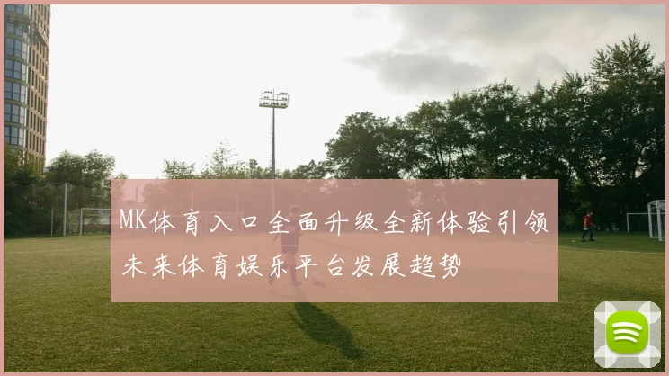 MK体育入口全面升级全新体验引领未来体育娱乐平台发展趋势