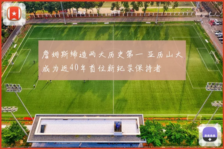 詹姆斯缔造两大历史第一 亚历山大成为近40年首位新纪录保持者