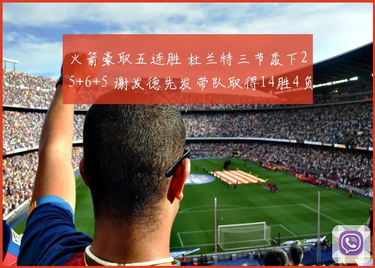 火箭豪取五连胜 杜兰特三节轰下25+6+5 谢泼德先发带队取得14胜4负佳绩