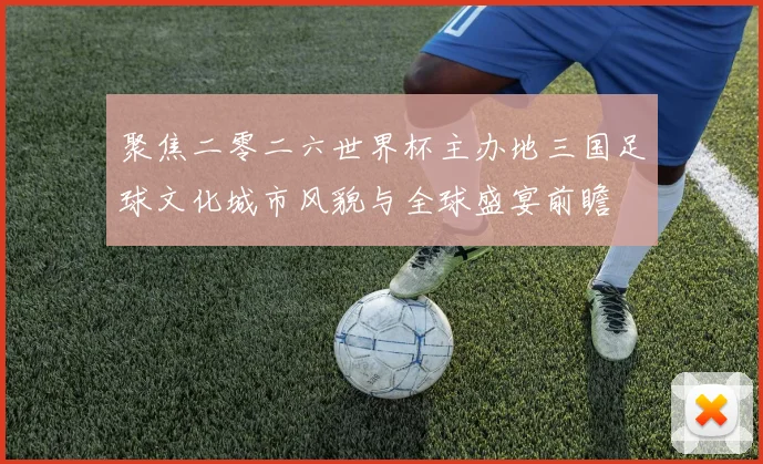 聚焦二零二六世界杯主办地三国足球文化城市风貌与全球盛宴前瞻
