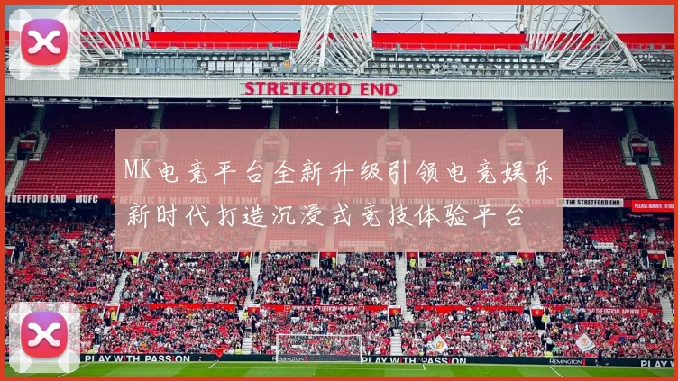 MK电竞平台全新升级引领电竞娱乐新时代打造沉浸式竞技体验平台