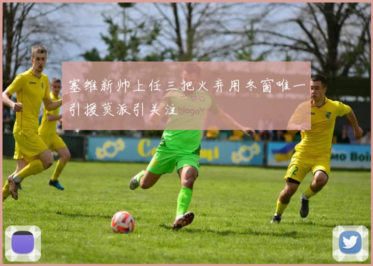 塞维新帅上任三把火弃用冬窗唯一引援莫派引关注