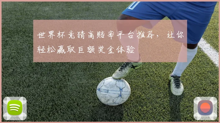 世界杯竞猜高赔率平台推荐，让你轻松赢取巨额奖金体验