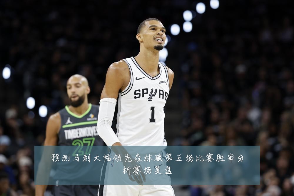 预测马刺大幅领先森林狼第五场比赛胜率分析赛场复盘