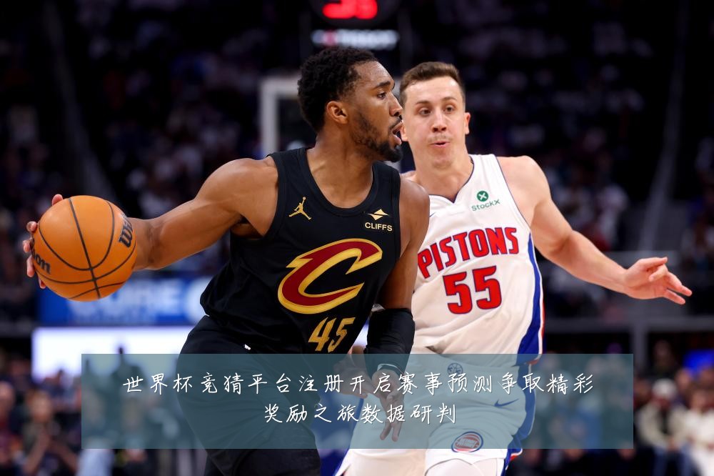 世界杯竞猜平台注册开启赛事预测争取精彩奖励之旅数据研判