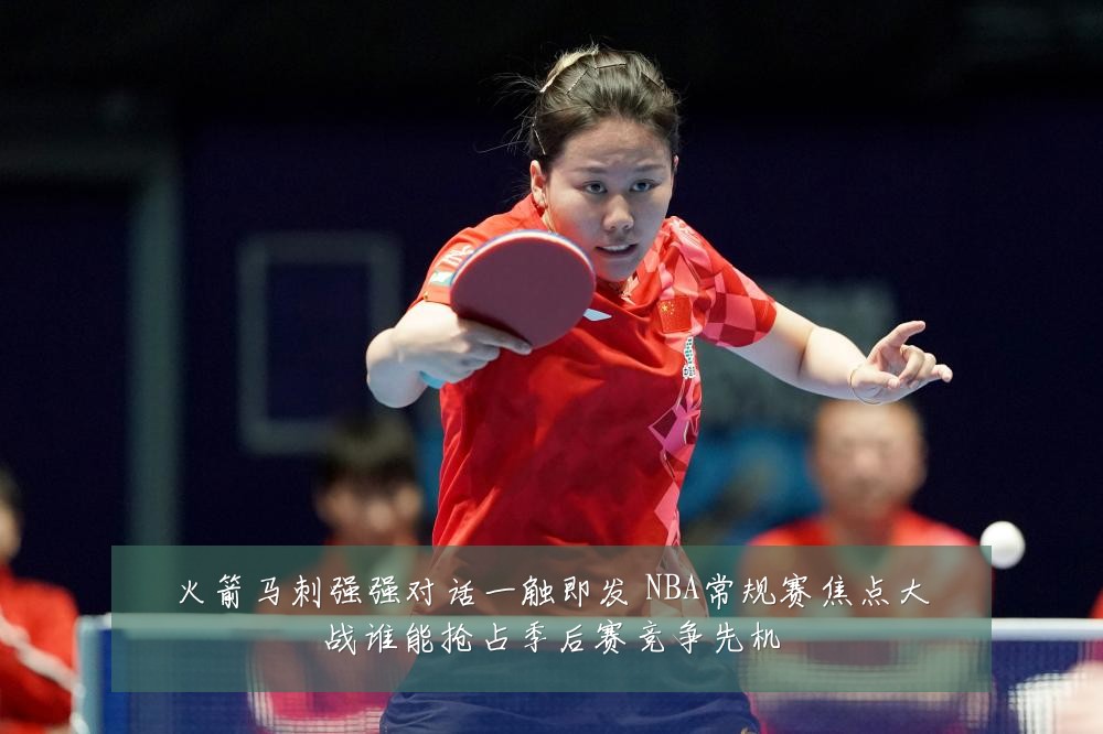 火箭马刺强强对话一触即发 NBA常规赛焦点大战谁能抢占季后赛竞争先机