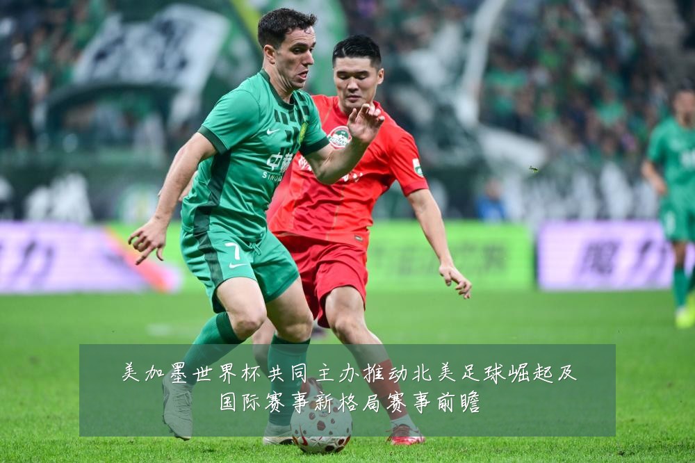 美加墨世界杯共同主办推动北美足球崛起及国际赛事新格局赛事前瞻
