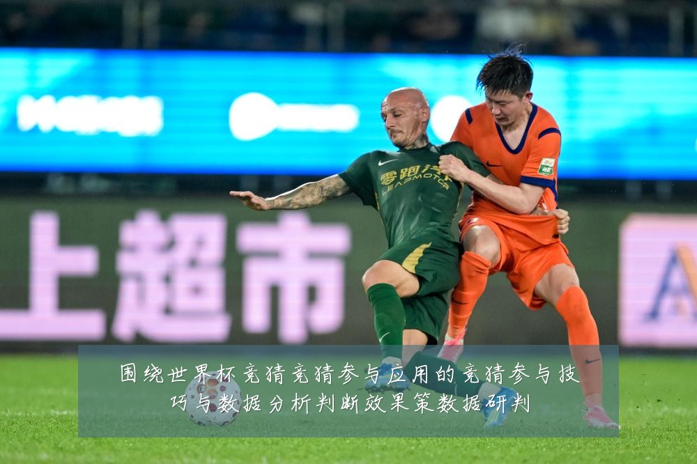 围绕世界杯竞猜竞猜参与应用的竞猜参与技巧与数据分析判断效果策数据研判