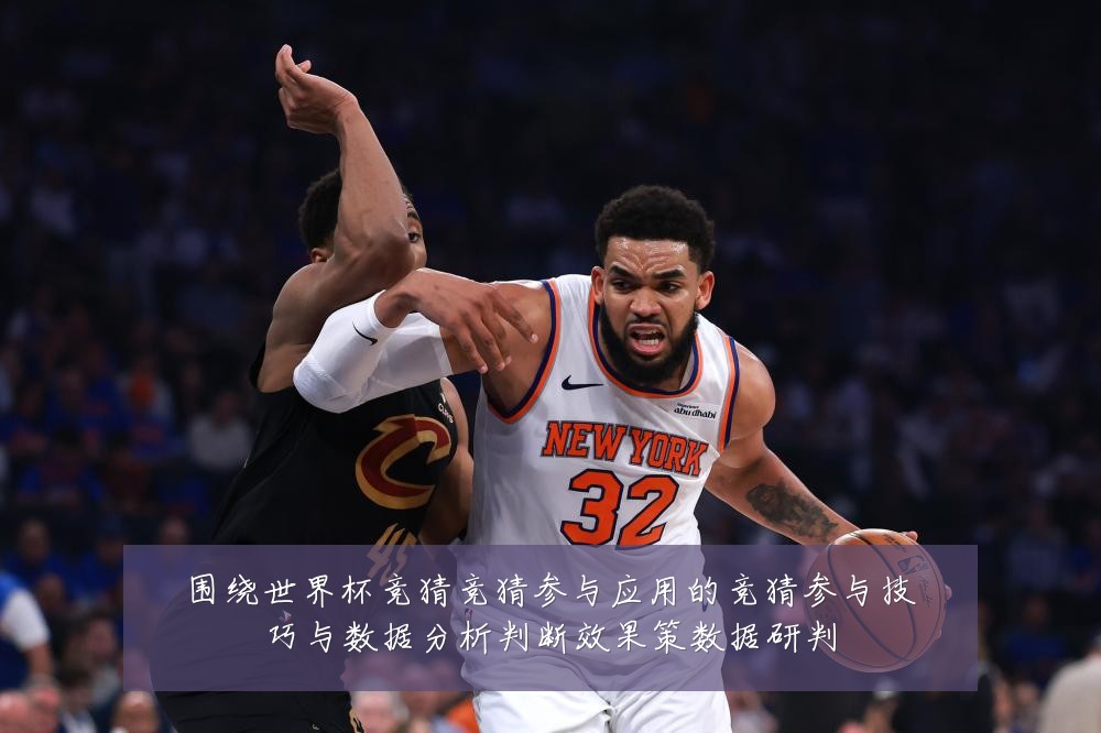 围绕世界杯竞猜竞猜参与应用的竞猜参与技巧与数据分析判断效果策数据研判
